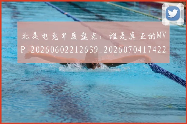 北美电竞年度盘点，谁是真正的MVP_20260602212639_20260704174223
