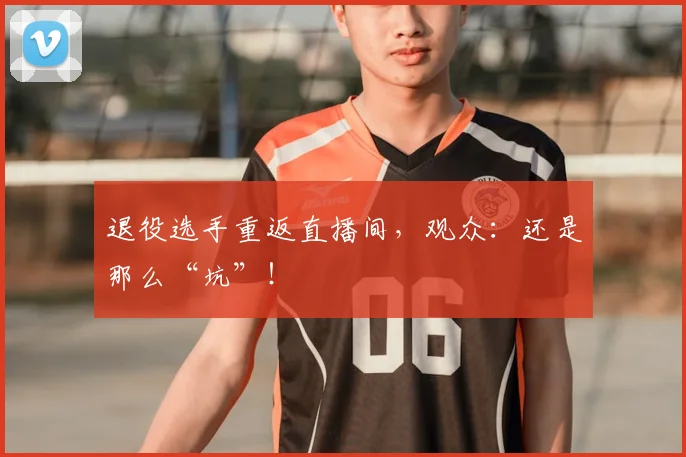 退役选手重返直播间,观众:还是那么“坑”!