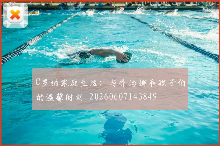 C罗的家庭生活:与乔治娜和孩子们的温馨时刻_20260607143849