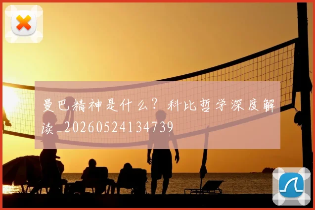 曼巴精神是什么？科比哲学深度解读_20260524134739