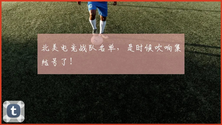北美电竞战队名单，是时候吹响集结号了！