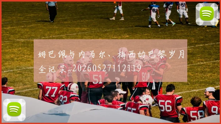 姆巴佩与内马尔、梅西的巴黎岁月全记录_20260527112119