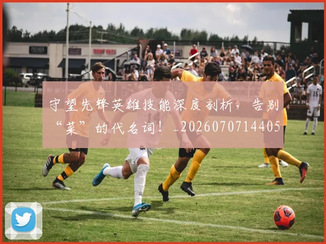 守望先锋英雄技能深度剖析,告别“菜”的代名词!_20260707144054