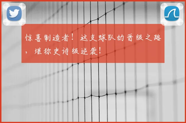 惊喜制造者！这支球队的晋级之路，堪称史诗级逆袭！