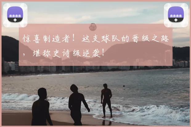惊喜制造者！这支球队的晋级之路，堪称史诗级逆袭！