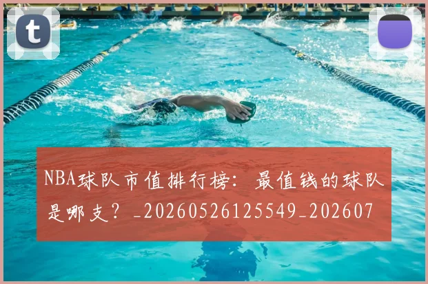 NBA球队市值排行榜：最值钱的球队是哪支？_20260526125549_20260702165606