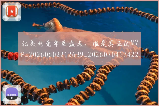 北美电竞年度盘点，谁是真正的MVP_20260602212639_20260704174223