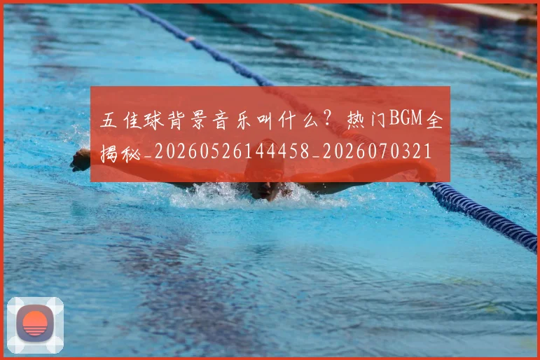 五佳球背景音乐叫什么？热门BGM全揭秘_20260526144458_20260703213049
