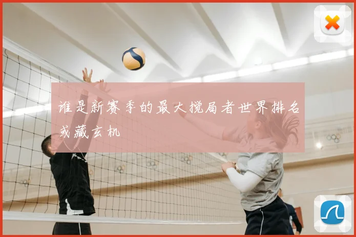 谁是新赛季的最大搅局者世界排名或藏玄机