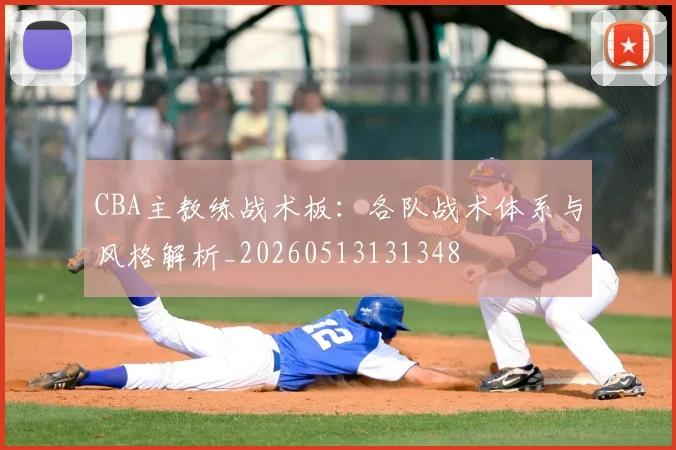 CBA主教练战术板：各队战术体系与风格解析_20260513131348
