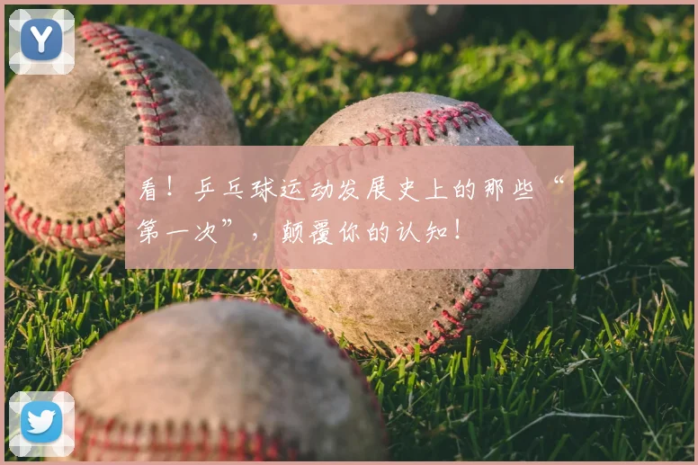 看!乒乓球运动发展史上的那些“第一次”,颠覆你的认知!