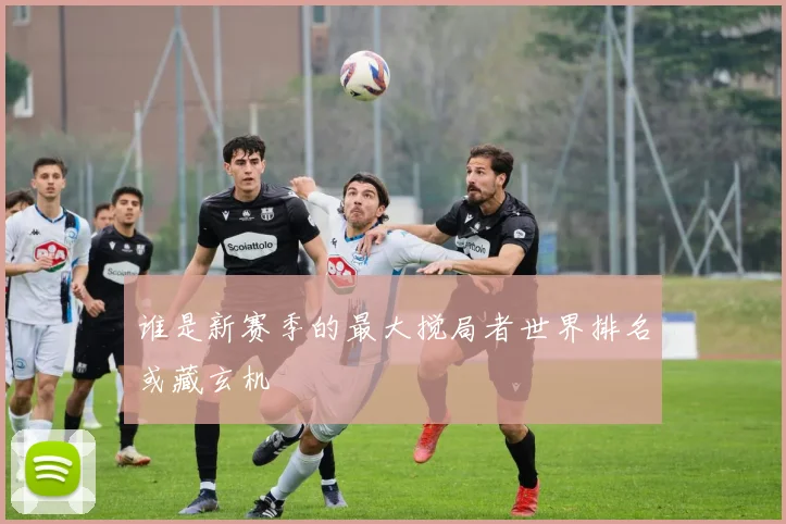 谁是新赛季的最大搅局者世界排名或藏玄机