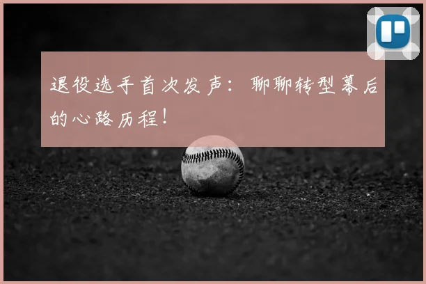 退役选手首次发声：聊聊转型幕后的心路历程！
